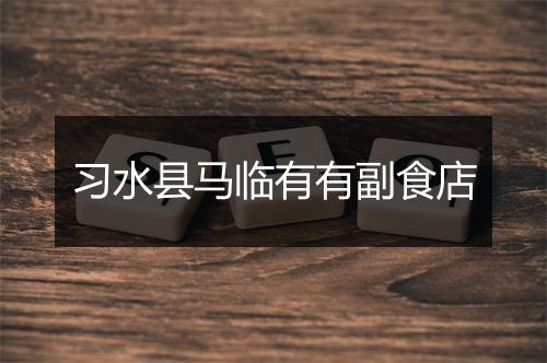 习水县马临有有副食店