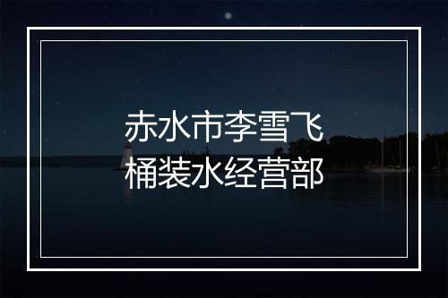 赤水市李雪飞桶装水经营部
