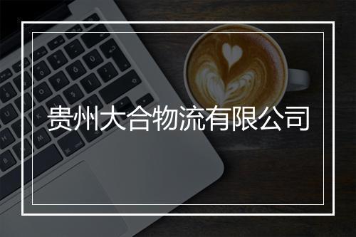 贵州大合物流有限公司