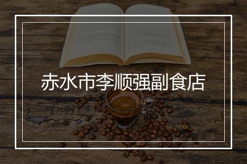 赤水市李顺强副食店