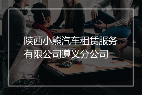 陕西小熊汽车租赁服务有限公司遵义分公司