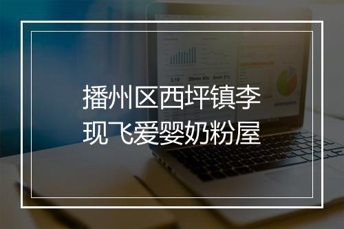 播州区西坪镇李现飞爱婴奶粉屋