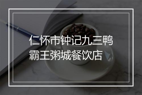 仁怀市钟记九三鸭霸王粥城餐饮店