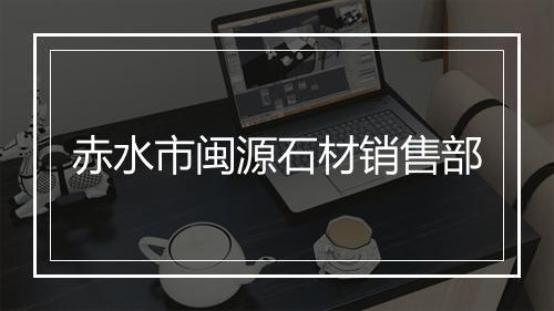 赤水市闽源石材销售部