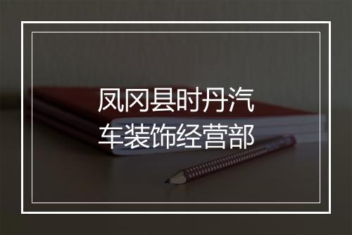 凤冈县时丹汽车装饰经营部