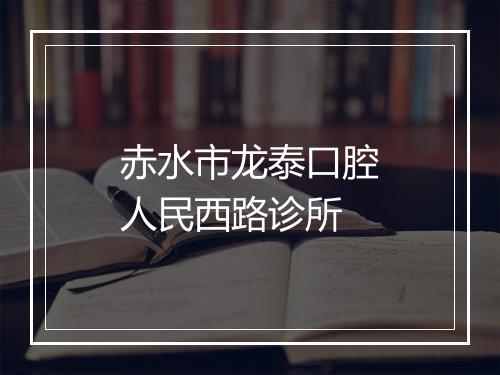 赤水市龙泰口腔人民西路诊所