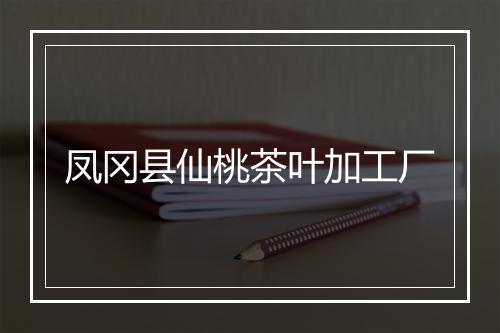 凤冈县仙桃茶叶加工厂
