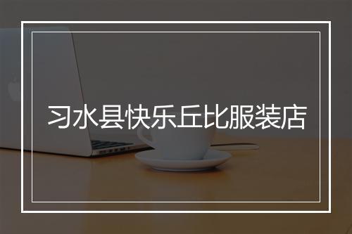 习水县快乐丘比服装店