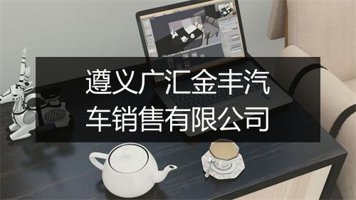 遵义广汇金丰汽车销售有限公司
