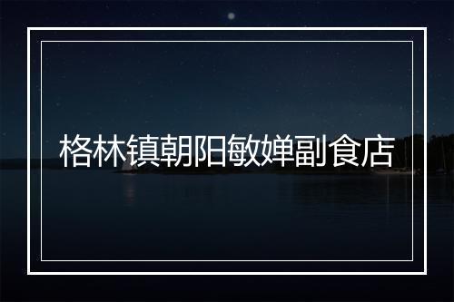 格林镇朝阳敏婵副食店