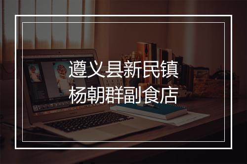 遵义县新民镇杨朝群副食店