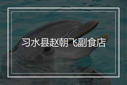 习水县赵朝飞副食店