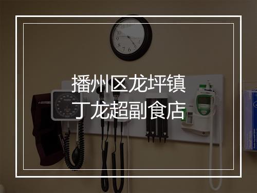 播州区龙坪镇丁龙超副食店