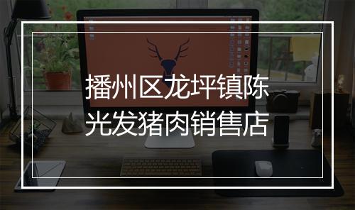 播州区龙坪镇陈光发猪肉销售店