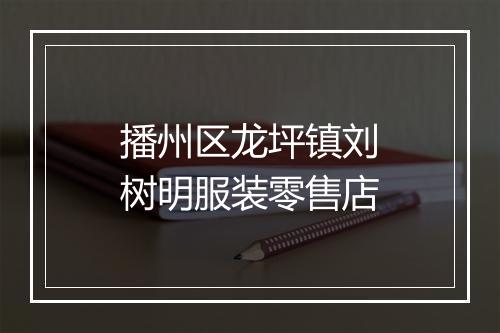 播州区龙坪镇刘树明服装零售店