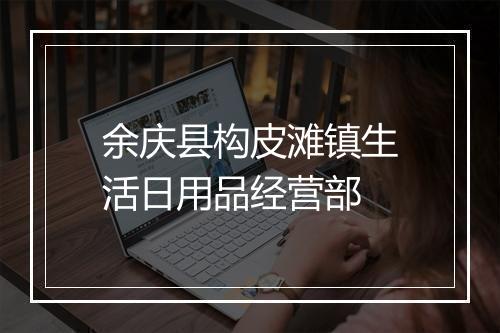 余庆县构皮滩镇生活日用品经营部