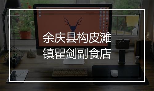 余庆县构皮滩镇瞿剑副食店