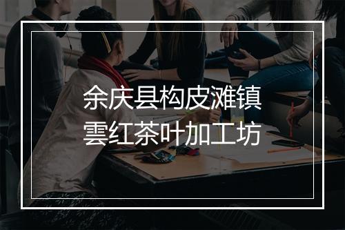 余庆县构皮滩镇雲红茶叶加工坊