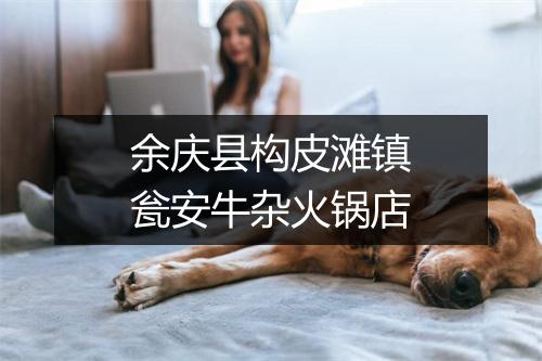 余庆县构皮滩镇瓮安牛杂火锅店