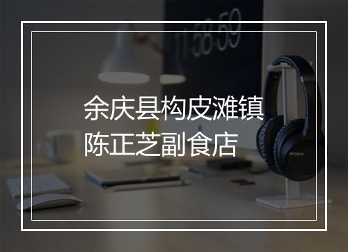 余庆县构皮滩镇陈正芝副食店
