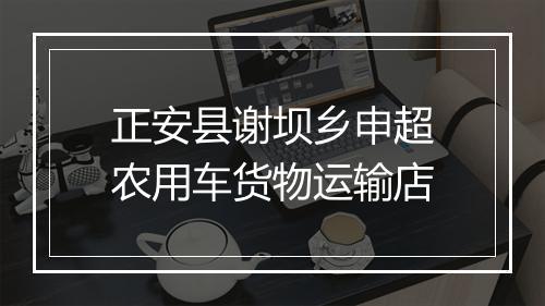 正安县谢坝乡申超农用车货物运输店
