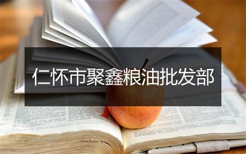 仁怀市聚鑫粮油批发部