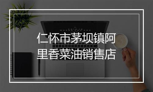 仁怀市茅坝镇阿里香菜油销售店