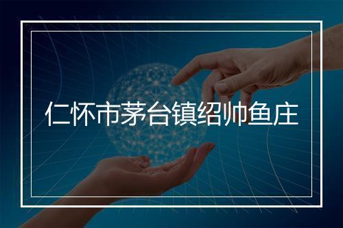 仁怀市茅台镇绍帅鱼庄