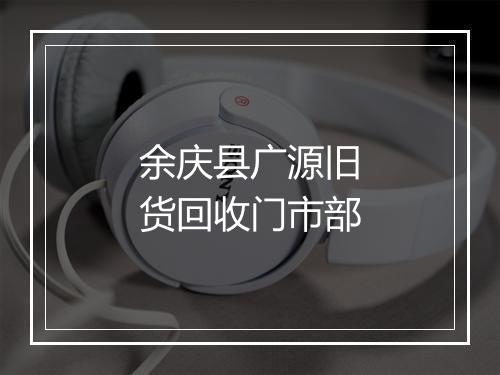 余庆县广源旧货回收门市部