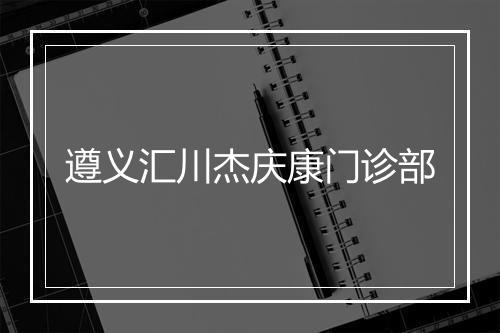 遵义汇川杰庆康门诊部