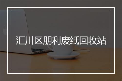 汇川区朋利废纸回收站