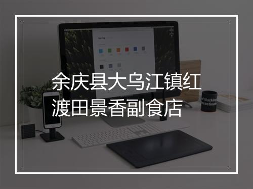 余庆县大乌江镇红渡田景香副食店