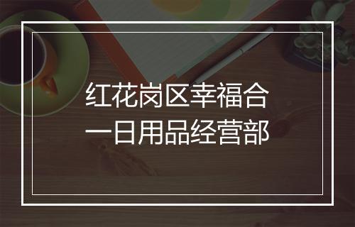 红花岗区幸福合一日用品经营部