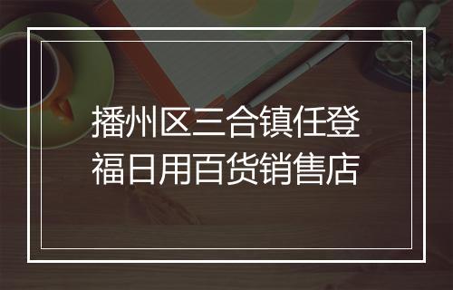 播州区三合镇任登福日用百货销售店