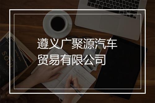 遵义广聚源汽车贸易有限公司
