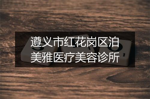 遵义市红花岗区泊美雅医疗美容诊所