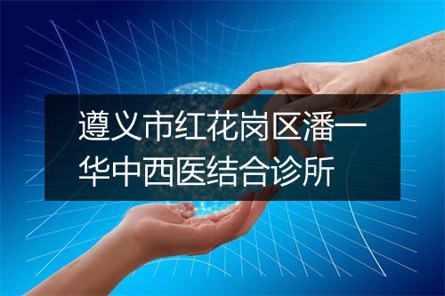 遵义市红花岗区潘一华中西医结合诊所