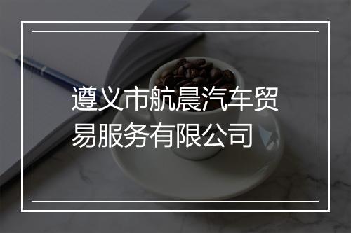 遵义市航晨汽车贸易服务有限公司