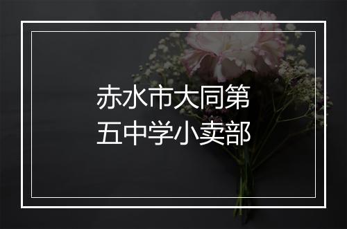 赤水市大同第五中学小卖部