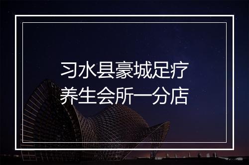 习水县豪城足疗养生会所一分店
