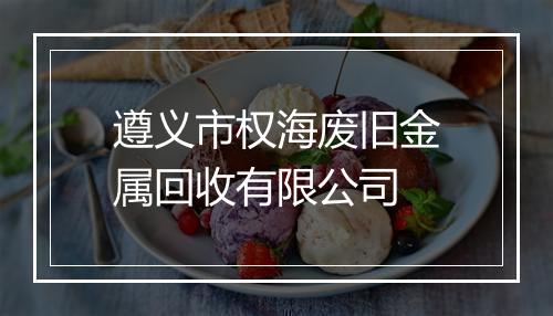 遵义市权海废旧金属回收有限公司
