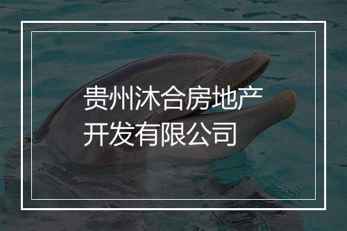 贵州沐合房地产开发有限公司
