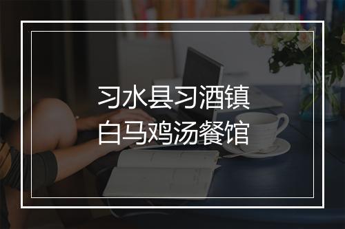 习水县习酒镇白马鸡汤餐馆