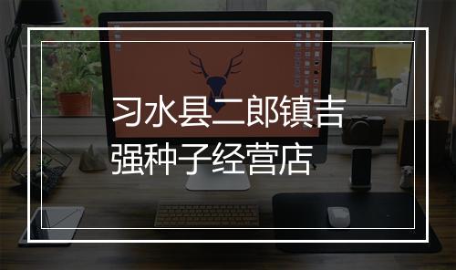 习水县二郎镇吉强种子经营店