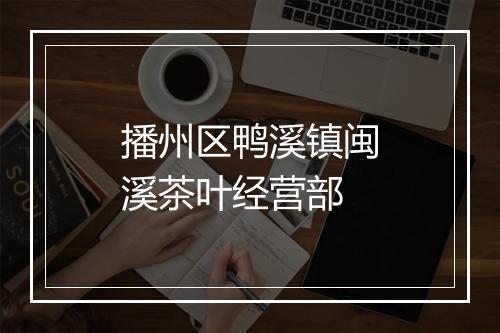 播州区鸭溪镇闽溪茶叶经营部