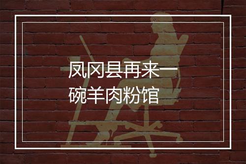 凤冈县再来一碗羊肉粉馆
