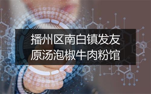 播州区南白镇发友原汤泡椒牛肉粉馆