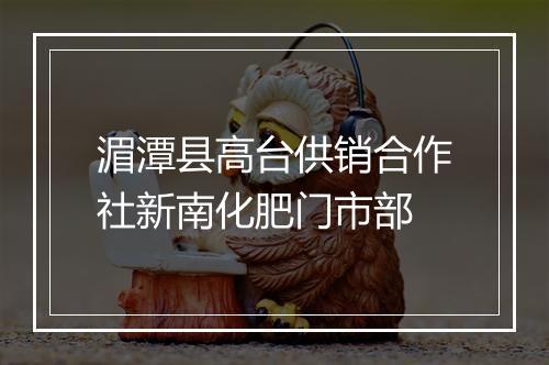湄潭县高台供销合作社新南化肥门市部