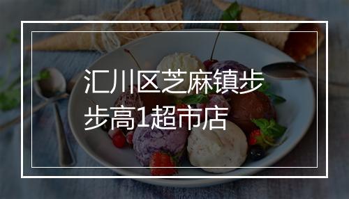 汇川区芝麻镇步步高1超市店