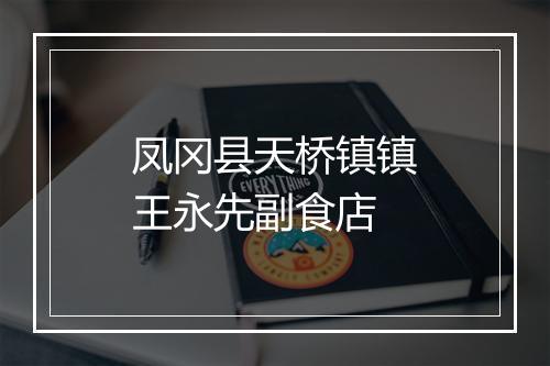 凤冈县天桥镇镇王永先副食店